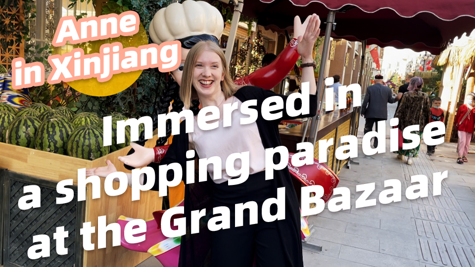 Anne in Xinjiang: Immersed in a shopping paradise at the Grand Bazaar